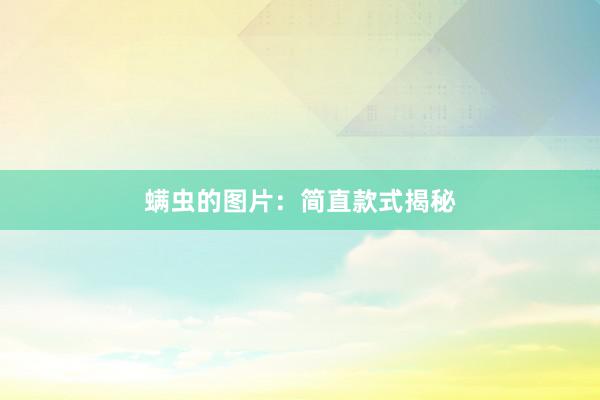 螨虫的图片：简直款式揭秘